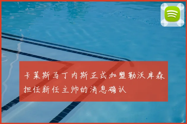 卡莱斯马丁内斯正式加盟勒沃库森担任新任主帅的消息确认