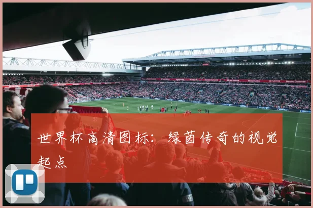 世界杯高清图标：绿茵传奇的视觉起点