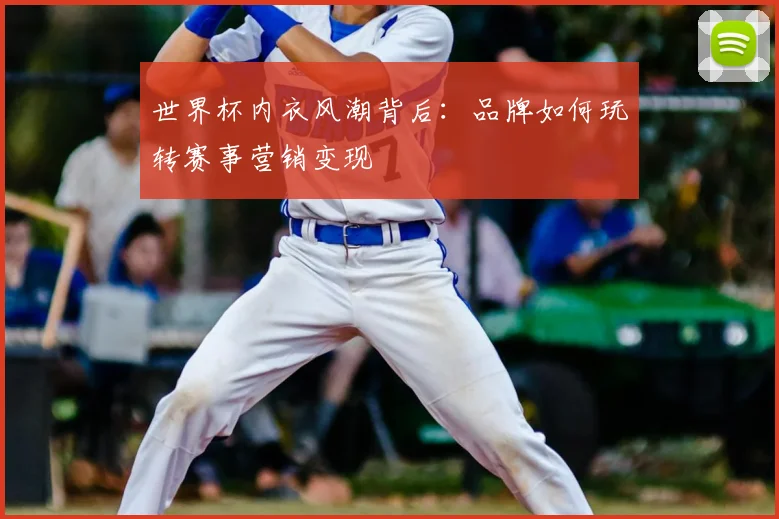 世界杯内衣风潮背后:品牌如何玩转赛事营销变现