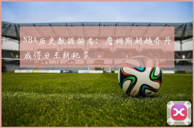 NBA历史数据排名：詹姆斯超越乔丹成得分王新纪录
